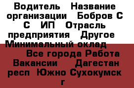 Водитель › Название организации ­ Бобров С.С., ИП › Отрасль предприятия ­ Другое › Минимальный оклад ­ 25 000 - Все города Работа » Вакансии   . Дагестан респ.,Южно-Сухокумск г.